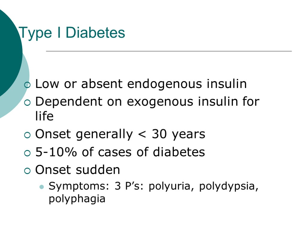 Type I Diabetes Low or absent endogenous insulin Dependent on exogenous insulin for life